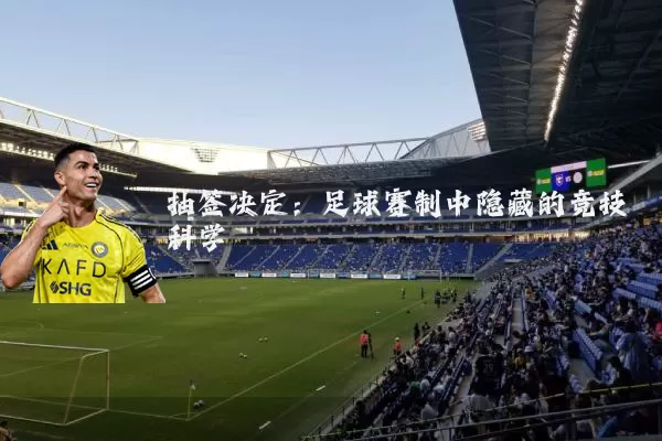 抽签决定:足球赛制中隐藏的竞技科学