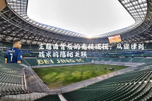 主题曲背后的竞技逻辑：从旋律到战术的隐秘关联