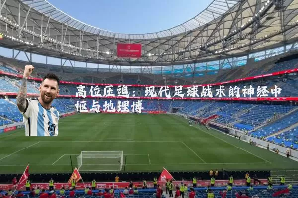 高位压迫:现代足球战术的神经中枢与地理博弈