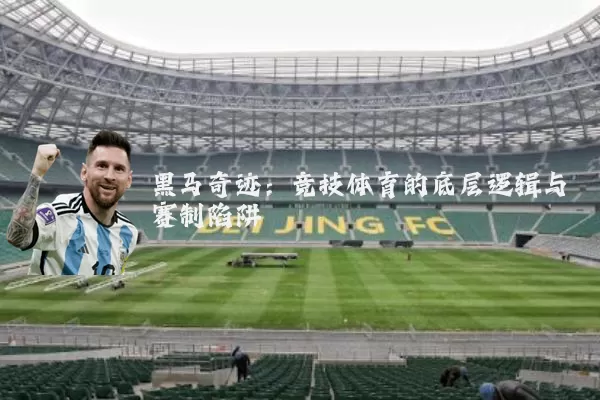 黑马奇迹：竞技体育的底层逻辑与赛制陷阱