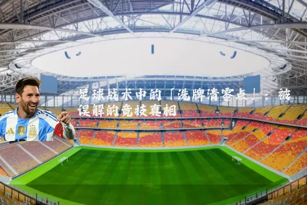 足球战术中的「洗牌清零点」:被误解的竞技真相