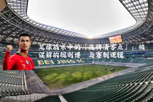 足球战术中的「洗牌清零点」：被误解的规则博弈与赛制逻辑