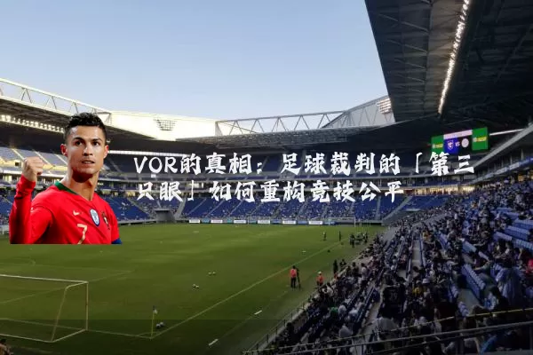 VOR的真相:足球裁判的「第三只眼」如何重构竞技公平