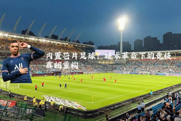内置芯片足球：技术革命下的竞技真相重构
