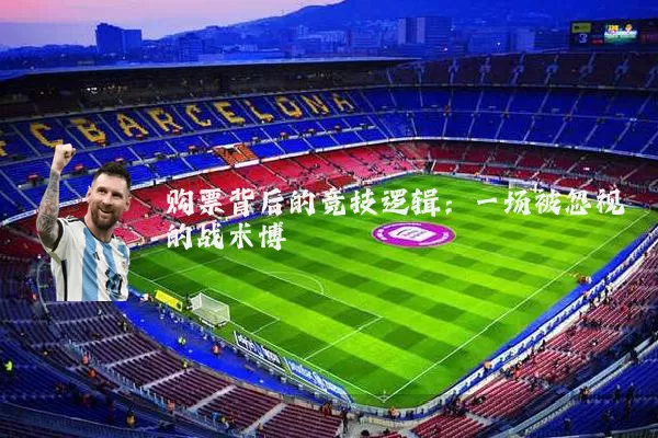 购票背后的竞技逻辑:一场被忽视的战术博弈