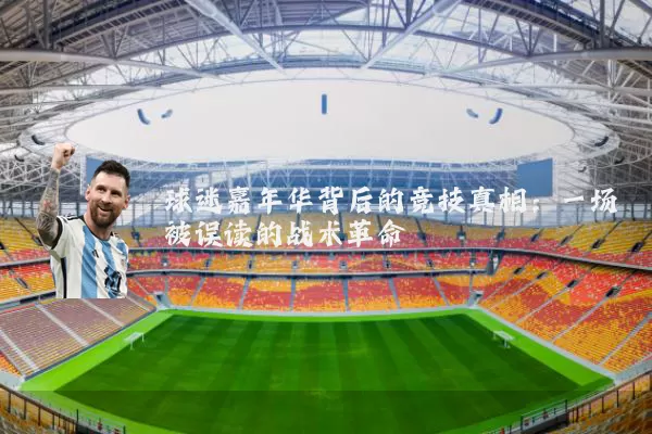 球迷嘉年华背后的竞技真相：一场被误读的战术革命