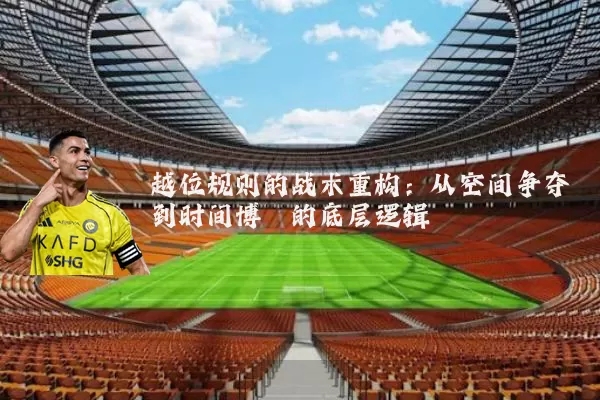 越位规则的战术重构:从空间争夺到时间博弈的底层逻辑
