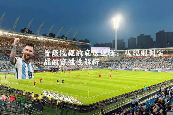 晋级流程的底层逻辑：从规则到实战的穿透性解析