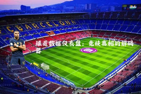 球员数据仪表盘:竞技真相的解码器
