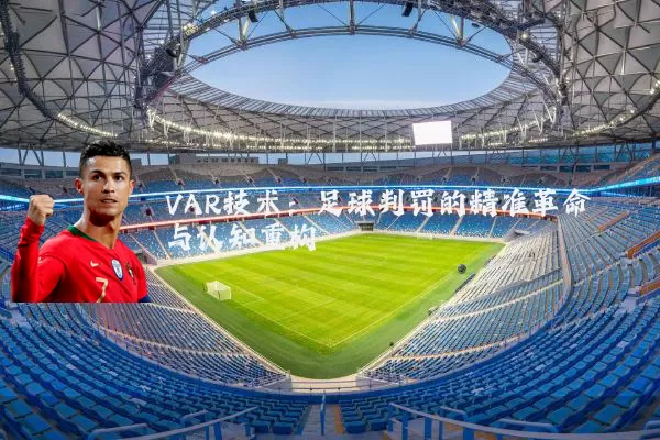 VAR技术：足球判罚的精准革命与认知重构