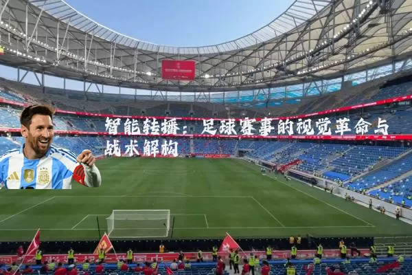 智能转播:足球赛事的视觉革命与战术解构