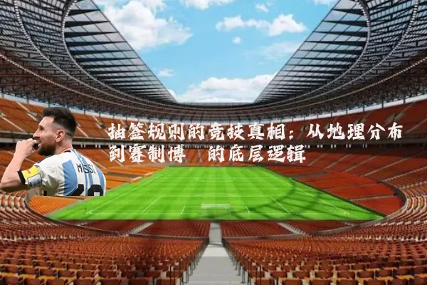 抽签规则的竞技真相：从地理分布到赛制博弈的底层逻辑