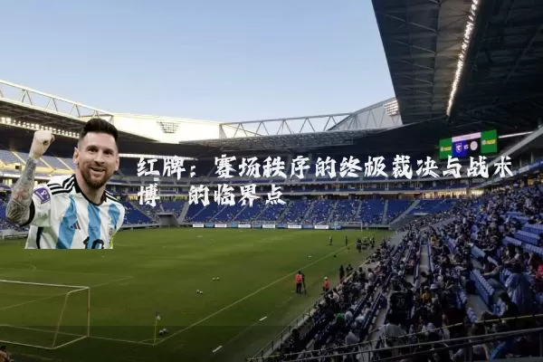 红牌:赛场秩序的终极裁决与战术博弈的临界点