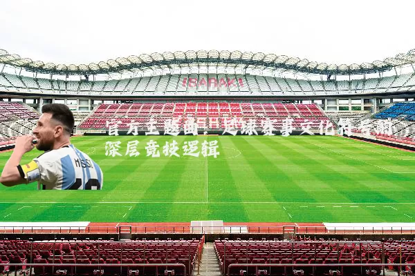 官方主题曲:足球赛事文化符号的深层竞技逻辑