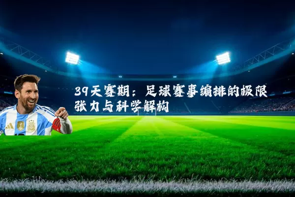 39天赛期：足球赛事编排的极限张力与科学解构
