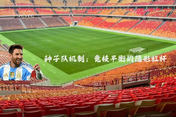 种子队机制:竞技平衡的隐形杠杆
