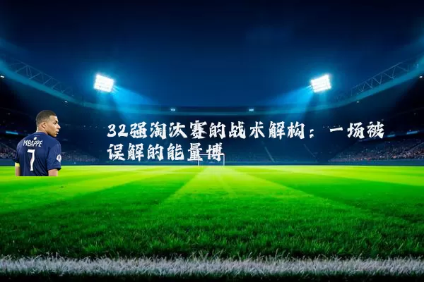 32强淘汰赛的战术解构：一场被误解的能量博弈